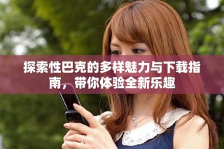 探索性巴克的多樣魅力與下載指南，帶你體驗(yàn)全新樂趣