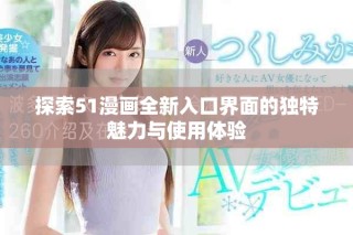 探索51漫畫(huà)全新入口界面的獨(dú)特魅力與使用體驗(yàn)
