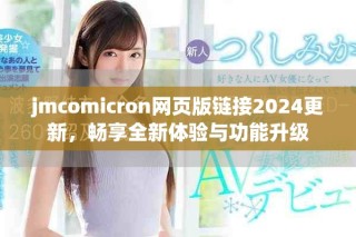 jmcomicron網(wǎng)頁版鏈接2024更新，暢享全新體驗(yàn)與功能升級