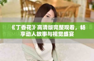 《丁香花》高清版完整觀看，暢享動人故事與視覺盛宴