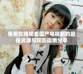 免費在線觀看國產電視劇的最佳資源與觀影指南分享