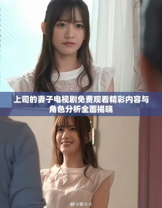 上司的妻子電視劇免費(fèi)觀看精彩內(nèi)容與角色分析全面揭曉