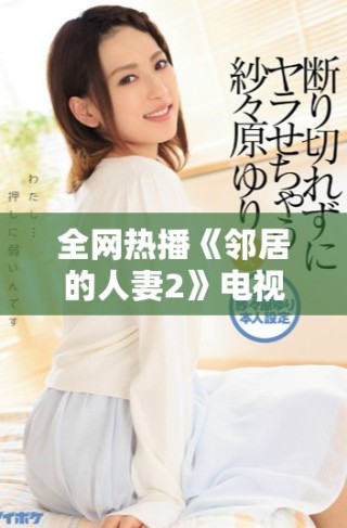 全網(wǎng)熱播《鄰居的人妻2》電視劇在線觀看完整版推薦