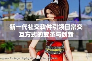 新一代社交軟件引領(lǐng)日常交互方式的變革與創(chuàng)新