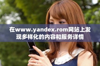 在www.yandex.rom網(wǎng)站上發(fā)現(xiàn)多樣化的內(nèi)容和服務(wù)詳情