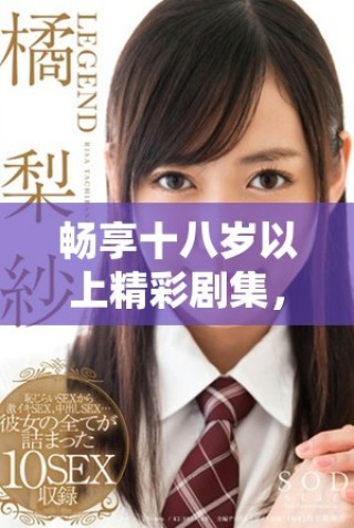 暢享十八歲以上精彩劇集，完全免費(fèi)觀看不再有煩惱