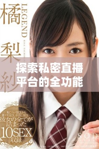 探索私密直播平臺的全功能應(yīng)用，免費(fèi)觀看熱門內(nèi)容不容錯過