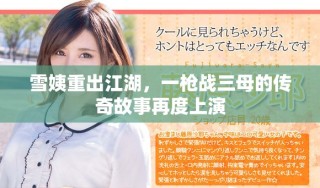 雪姨重出江湖，一槍戰(zhàn)三母的傳奇故事再度上演