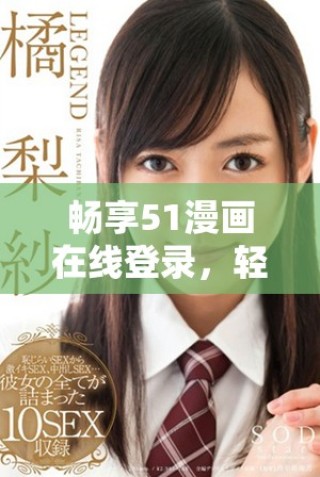 暢享51漫畫在線登錄，輕松免費閱讀精彩內(nèi)容