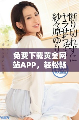 免費下載黃金網(wǎng)站APP，輕松暢享投資黃金的便捷體驗
