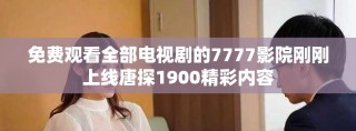 免費觀看全部電視劇的7777影院剛剛上線唐探1900精彩內(nèi)容
