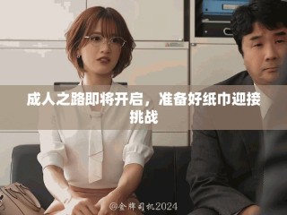 成人之路即將開啟，準(zhǔn)備好紙巾迎接挑戰(zhàn)