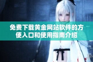 免費(fèi)下載黃金網(wǎng)站軟件的方便入口和使用指南介紹