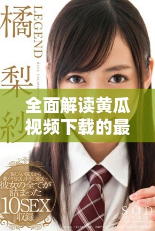 全面解讀黃瓜視頻下載的最新方法與技巧分享