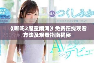 《哪吒2魔童鬧?！访赓M在線觀看方法及觀看指南揭秘