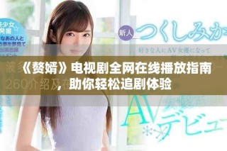 《贅婿》電視劇全網(wǎng)在線播放指南，助你輕松追劇體驗(yàn)