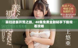 寡婦逆襲開荒之路，40集免費(fèi)全劇暢享下載觀看攻略