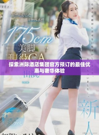 探索洲際酒店集團(tuán)官方預(yù)訂的最佳優(yōu)惠與奢華體驗