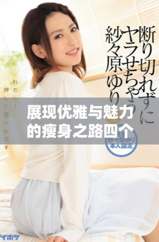 展現(xiàn)優(yōu)雅與魅力的瘦身之路四個(gè)關(guān)鍵秘訣揭秘