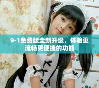 9·1免費版全新升級，體驗更流暢更便捷的功能