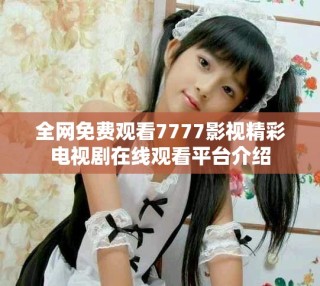 全網(wǎng)免費(fèi)觀看7777影視精彩電視劇在線(xiàn)觀看平臺(tái)介紹