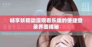 暢享妖精動漫觀看樂趣的便捷登錄界面揭秘