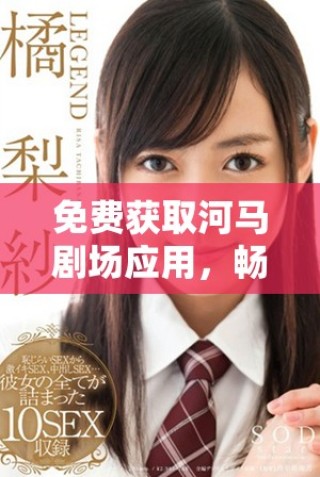 免費獲取河馬劇場應(yīng)用，暢享精彩影視娛樂更多選擇
