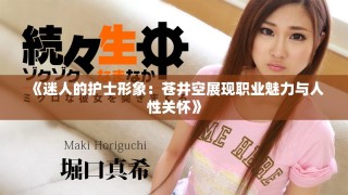 《迷人的護(hù)士形象：蒼井空展現(xiàn)職業(yè)魅力與人性關(guān)懷》