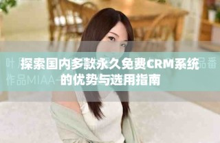 探索國內多款永久免費CRM系統(tǒng)的優(yōu)勢與選用指南