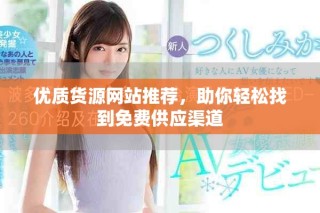 優(yōu)質(zhì)貨源網(wǎng)站推薦，助你輕松找到免費(fèi)供應(yīng)渠道