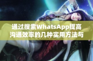 通過搜索WhatsApp提高溝通效率的幾種實(shí)用方法與技巧