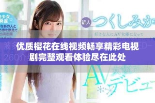 優(yōu)質(zhì)櫻花在線視頻暢享精彩電視劇完整觀看體驗(yàn)盡在此處