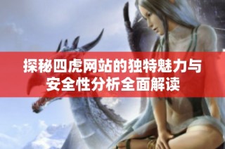 探秘四虎網(wǎng)站的獨特魅力與安全性分析全面解讀