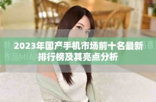 2023年國(guó)產(chǎn)手機(jī)市場(chǎng)前十名最新排行榜及其亮點(diǎn)分析