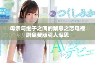 母親與繼子之間的禁忌之戀電視劇免費(fèi)版引人深思