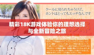精彩18K游戲體驗(yàn)?zāi)愕睦硐脒x擇與全新冒險(xiǎn)之旅