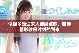 似錦今晚迎來大結(jié)局點映，期待精彩收官時刻的到來