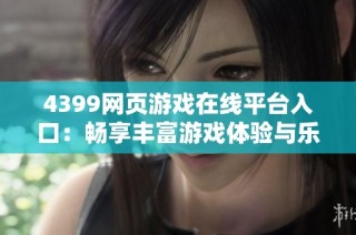 4399網(wǎng)頁游戲在線平臺(tái)入口：暢享豐富游戲體驗(yàn)與樂趣