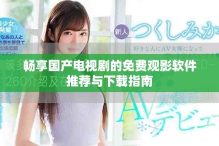 暢享國產(chǎn)電視劇的免費觀影軟件推薦與下載指南
