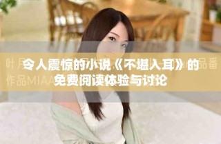 令人震驚的小說《不堪入耳》的免費(fèi)閱讀體驗(yàn)與討論