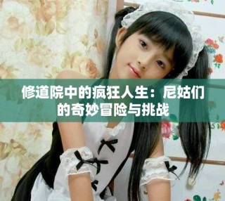 修道院中的瘋狂人生：尼姑們的奇妙冒險(xiǎn)與挑戰(zhàn)