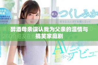 醉酒母親誤認(rèn)我為父親的溫情與搞笑家庭劇