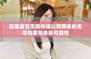 探索星空無限傳媒公司帶來的無盡創(chuàng)意與未來可能性