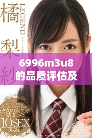6996m3u8的品質(zhì)評估及其市場檔次解析