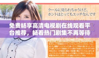 免費暢享高清電視劇在線觀看平臺推薦，暢看熱門劇集不再等待