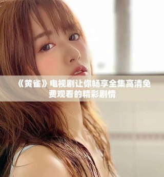 《黃雀》電視劇讓你暢享全集高清免費(fèi)觀看的精彩劇情