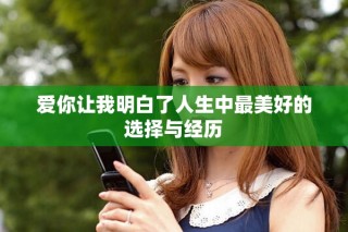 愛你讓我明白了人生中最美好的選擇與經(jīng)歷