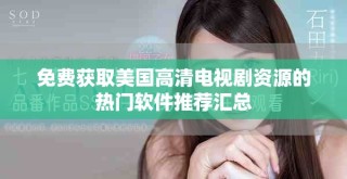 免費(fèi)獲取美國高清電視劇資源的熱門軟件推薦匯總