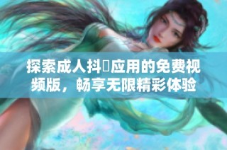 探索成人抖抈應(yīng)用的免費(fèi)視頻版，暢享無限精彩體驗(yàn)