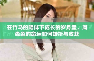 在竹馬的陪伴下成長的歲月里，周淼淼的命運如何轉(zhuǎn)折與收獲